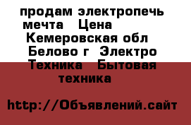 продам электропечь мечта › Цена ­ 2 500 - Кемеровская обл., Белово г. Электро-Техника » Бытовая техника   